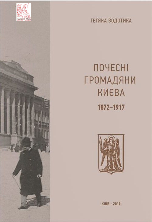 “Почесні громадяни Києва. 1872–1917” Тетяна Водотика