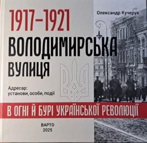 “1917-1921 Володимирська вулиця в огні й бурі Української революції” Олександр Кучерук